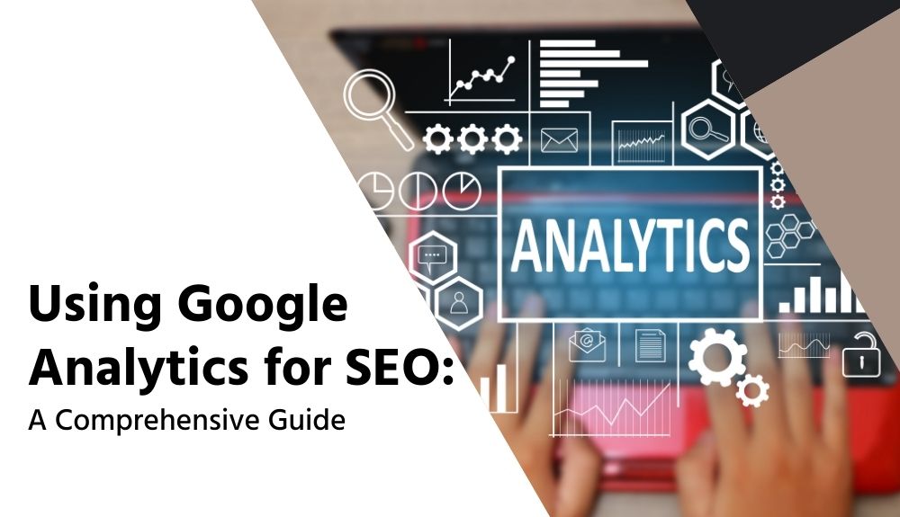 Using Google Analytics for SEO: A Comprehensive Guide